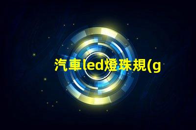 汽車led燈珠規(guī)格型號一覽表 led背光燈珠規(guī)格型號一覽表